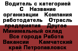 Водитель с категорией С › Название организации ­ Компания-работодатель › Отрасль предприятия ­ Другое › Минимальный оклад ­ 1 - Все города Работа » Вакансии   . Камчатский край,Петропавловск-Камчатский г.